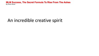 MLM Success, The Secret Formula To Rise From The Ashes
By David Wood
An incredible creative spirit
 