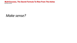 MLM Success, The Secret Formula To Rise From The Ashes
By David Wood
Make sense?
 