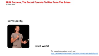 MLM Success, The Secret Formula To Rise From The Ashes
By David Wood
In Prosperity,
David Wood
For more information, check out
http://workwithdavidwood.com/mlm-success-secret-formula/
 