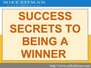 SUCCESS SECRETS   TO BEING A  WINNER   http://www.mikelitman.com 