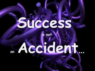 Success  is not  an  Accident … 