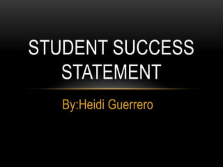 By:Heidi Guerrero
STUDENT SUCCESS
STATEMENT
 