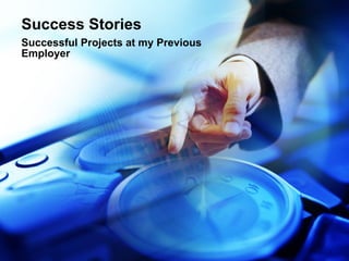 Success Stories Successful Projects at my Previous Employer 