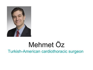 Mehmet Öz
Turkish-American cardiothoracic surgeon
 
