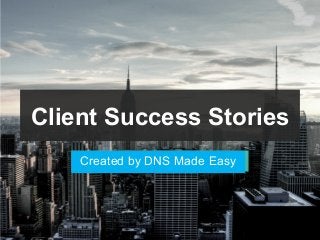 Client Success Stories
Created by DNS Made Easy
 