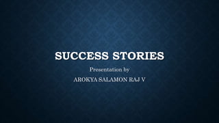 SUCCESS STORIES
Presentation by
AROKYA SALAMON RAJ V
 