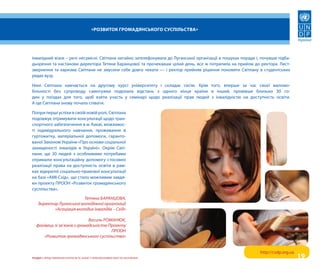 «Розвиток гРомадянського суспільства»




інвалідний візок – речі несумісні. світлана негайно зателефонувала до луганської організації в пошуках поради і, почувши підба-
дьорення та настанови директора тетяни Баранцової та прочекавши цілий день, все ж потрапила на прийом до ректора. лист-
звернення та харизма світлани не змусили себе довго чекати — і ректор прийняв рішення поновити світлану в студентських
рядах вузу.

Нині світлана навчається на другому курсі університету і складає сесію. крім того, вперше за час своєї маломо-
більності без супроводу самотужки подолала відстань з одного кінця країни в інший, провівши близько 30 го-
дин у поїздах для того, щоб взяти участь у семінарі щодо реалізації прав людей з інвалідністю на доступність освіти.
а ще світлана знову почала співати.

попри перші успіхи в своїй новій ролі, світлана
подовжує отримувати консультації щодо тран-
спортного забезпечення в м. києві, можливос-
ті індивідуального навчання, проживання в
гуртожитку, матеріальної допомоги, гаранто-
ваної Законом україни «про основи соціальної
захищеності інвалідів в україні». окрім світ-
лани, ще 30 людей з особливими потребами
отримали консультаційну допомогу стосовно
реалізації права на доступність освіти в рам-
ках відкритої соціально-правової консультації
на базі «аМі-схід», що стало можливим завдя-
ки проекту прооН «розвиток громадянського
суспільства».

                         Тетяна бАРАНЦОвА,
    директор луганської молодіжної організації
           «Асоціація молодих інвалідів – схід»

                               василь РОмАНюК,
   фахівець зі зв’язків з громадськістю Проекту
                                         ПРООН
       «Розвиток громадянського суспільства»


                                                                                                                http://csdp.org.ua
розділ I. преДставлеННя іНтересів та Захист прав враЗливих верств НаселеННя                                                          19
 