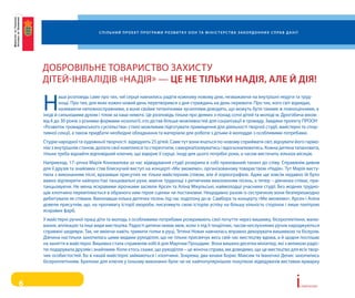 С п і л ь н и й п р о е к т п р о г ра м и р о з в и т к у о о н та м і н і С т е р С т в а з а к о рд о н н и х С п ра в д а н і ї




    ДоБровільНе товариство Захисту
    Дітей-іНваліДів «НаДія» — це не тільки надія, але й дія!

    Н
            аша розповідь саме про тих, чиї серця навчились радіти кожному новому дню, незважаючи на внутрішні недуги та труд-
            нощі. про тих, для яких кожен новий день перетворився з дня страждань на день перемоги. про тих, кого світ відкидає,
            називаючи неповносправними, а вони своїми титанічними зусиллями доводять, що можуть бути такими ж повноцінними, а
    іноді й сильнішими духом і тілом за наші немочі. Це розповідь тільки про деяких з-понад сотні дітей та молоді м. Дрогобича віком
    від 6 до 30 років з різними формами нозології, хто дістав більше можливостей для соціалізації в громаду. Завдяки проекту прооН
    «розвиток громадянського суспільства» стало можливим підготувати приміщення для діяльності творчої студії, майстерні та спор-
    тивної секції, а також придбати необхідне обладнання та матеріали для роботи з дітьми й молоддю з особливими потребами.
    студію народної та художньої творчості відвідують 25 дітей. саме тут вони вчаться по-новому сприймати світ, відчувати його гармо-
    нію з внутрішнім станом, долати свої комплекси та стереотипи, самореалізовуватись і вдосконалюватись. кожна дитина талановита,
    тільки треба віднайти відповідний ключик, що відкриє її серце. іноді для цього потрібні роки, а часом вистачить кількох місяців.
    Наприклад, 17–річна Марія коновалова за час відвідування студії розкрила в собі прихований талант до співу. справжнім дивом
    для її друзів та знайомих став блискучий виступ на концерті «Ми зможемо», організованому товариством «Надія». тут Марія висту-
    пила з виконанням пісні, вразивши присутніх не тільки майстерним співом, але й хореографією. адже ще зовсім недавно їй було
    важко відтворити найпростіші танцювальні рухи, маючи труднощі з ритмічним виконанням пісень, а тепер – дівчинка співає, при-
    танцьовуючи. Не менш яскравими зірочками засяяли арсен та аліна Мікульські, наймолодші учасники студії. Без жодних трудно-
    щів хлопчина перевтілюється в обраного ним героя сценки чи постановки. Нещодавно разом із сестричкою вони безперешкодно
    дебютували як співаки. виконавши кілька дитячих пісень під час ходотону до м. самбора та концерту «Ми зможемо», арсен і аліна
    довели присутнім, що, на противагу історії хвороби, писатимуть свою історію успіху на більшу кількість сторінок і лише палітрою
    яскравих фарб.
    у майстерні ручної праці діти та молодь з особливими потребами розкривають свої почуття через вишивку, бісероплетіння, малю-
    вання, аплікацію та інші види мистецтва. радості дитини немає меж, коли з-під її тендітних, часом неслухняних ручок народжуються
    справжні шедеври. так, не вміючи навіть тримати голки в руці, тетяна Новак навчилась вправно декорувати вишивкою та бісером.
    Дівчина настільки захопилась цими видами рукоділля, що не тільки присвячує весь свій час мистецтву вдома, а й щодня поспішає
    на заняття в майстерні. вишивка стала справжнім хобі й для Марічки процідим. вона вишила десятки мініатюр, які з великою радіс-
    тю подарувала друзям і знайомим. коли хтось скаже, що рукоділля – це жіноча справа, ми доведемо, що це мистецтво для всіх твор-
    чих особистостей. Бо в нашій майстерні займаються і хлопчики. Зокрема, два юнаки Борис Максим та іваночко Денис захопились
    бісероплетінням. Брелоки для ключів у їхньому виконанні були чи не найпопулярнішою покупкою відвідувачів виставки-ярмарку



6                                                                                                                                                               i   сторії успіху
 