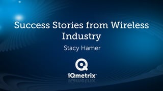 Success Stories from Wireless
          Industry
          Stacy Hamer
 