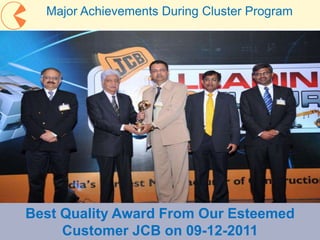 25
Major Achievements During Cluster Program
Best Quality Award From Our Esteemed
Customer JCB on 09-12-2011
 