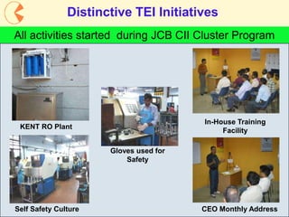 8
Distinctive TEI Initiatives
All activities started during JCB CII Cluster Program
KENT RO Plant
CEO Monthly Address
Gloves used for
Safety
In-House Training
Facility
Self Safety Culture
 