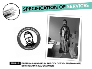 GUERILLA BRANDING IN THE CITY OF ZVOLEN (SLOVAKIA)
DURING MUNICIPAL CAMPAIGN
SAMPLE:
SPECIFICATION OF SERVICES
 
