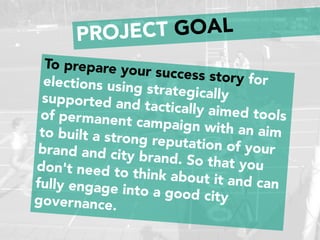 PROJECT GOAL
To prepare your success story forelections using strategicallysupported and tactically aimed toolsof permanen...