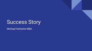 Success Story
Michael Herlache MBA
 