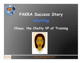 PAKRA Success Story
        starring
Chaya, the Chatty VP of Training




           www.pakragames.com
 