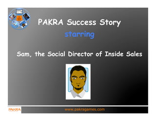 PAKRA Success Story
               starring

Sam, the Social Director of Inside Sales




               www.pakragames.com
 