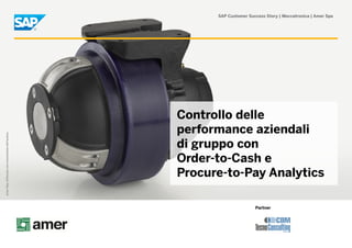 SAP Customer Success Story | Meccatronica | Amer Spa




                                                    Controllo delle
                                                    performance aziendali
Amer Spa. Utilizzata con concessione dell’autore.




                                                    di gruppo con
                                                    Order-to-Cash e
                                                    Procure-to-Pay Analytics

                                                                          Partner
 