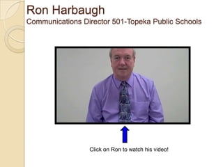 Ron Harbaugh
Communications Director 501-Topeka Public Schools




                 Click on Ron to watch his video!
 