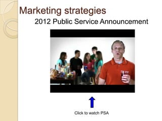 Marketing strategies
   2012 Public Service Announcement




              Click to watch PSA
 