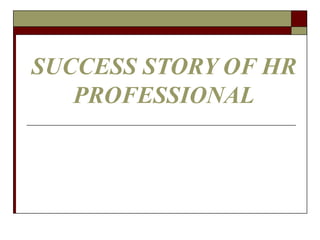 SUCCESS STORY OF HR
PROFESSIONAL
 