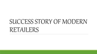 SUCCESS STORY OF MODERN
RETAILERS
 