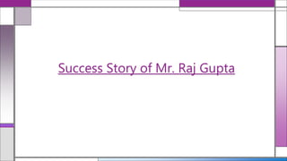 Success Story of Mr. Raj Gupta
 