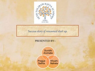Success story of renowned start up
Suvidhi
Anchalia
Khushi
Nahata
Pragya
Sethia
PRESENTED BY:-
 