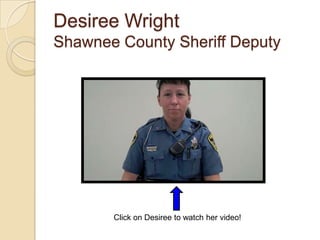Desiree Wright
Shawnee County Sheriff Deputy




       Click on Desiree to watch her video!
 