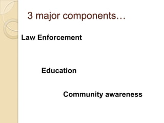 3 major components…

Law Enforcement



    Education


          Community awareness
 