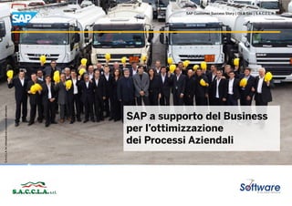 SAP Customer Success Story | Oil & Gas | S.A.C.C.L.A. Srl
SAP a supporto del Business
per l’ottimizzazione
dei Processi Aziendali
S.A.C.C.L.A.Srl.Utilizzataconconcessionedell’autore.
 