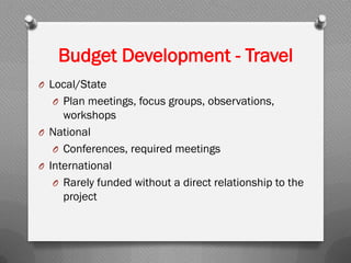 O Local/State
O Plan meetings, focus groups, observations,
workshops
O National
O Conferences, required meetings
O International
O Rarely funded without a direct relationship to the
project
Budget Development - Travel
 
