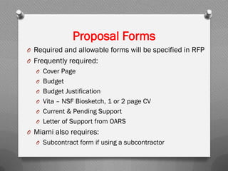 O Required and allowable forms will be specified in RFP
O Frequently required:
O Cover Page
O Budget
O Budget Justification
O Vita – NSF Biosketch, 1 or 2 page CV
O Current & Pending Support
O Letter of Support from OARS
O Miami also requires:
O Subcontract form if using a subcontractor
Proposal Forms
 