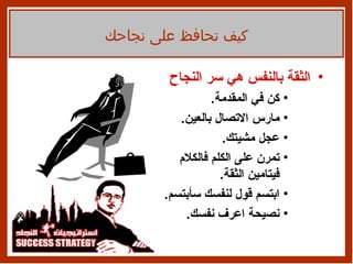 الثقة بالنفس هي سر النجاح كن في   المقدمة . مارس الاتصال بالعين . عجل مشيتك .  تمرن على الكلم فالكلام   فيتامين الثقة . ابتسم قول لنفسك سأبتسم . نصيحة اعرف نفسك . كيف تحافظ على نجاحك 