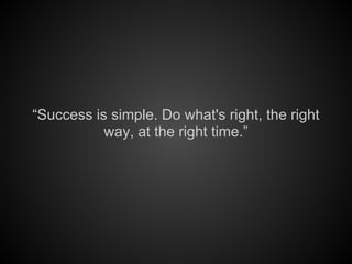 “Success is simple. Do what's right, the right
way, at the right time.”
 