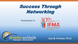 Success Through
Networking
Carl B. Forkner, Ph.D.
Presentation to
 