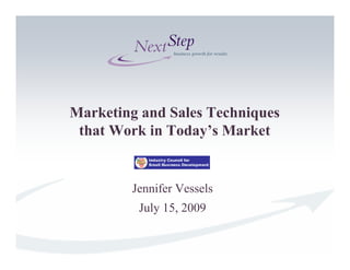 Marketing and Sales Techniques
 that Work in Today’s Market


        Jennifer Vessels
         July 15, 2009
 
