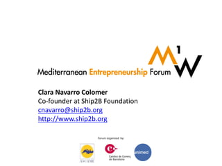 Forum organized by:
Clara Navarro Colomer
Co-founder at Ship2B Foundation
cnavarro@ship2b.org
http://www.ship2b.org
 