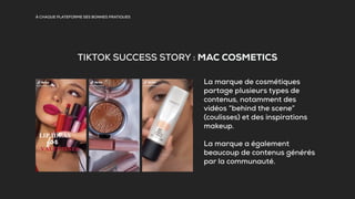 À CHAQUE PLATEFORME SES BONNES PRATIQUES
TIKTOK SUCCESS STORY : MAC COSMETICS
La marque de cosmétiques
partage plusieurs t...