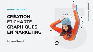 CRÉATION
ET CHARTE
GRAPHIQUES
EN MARKETING
Par Mehdi Reghai
 