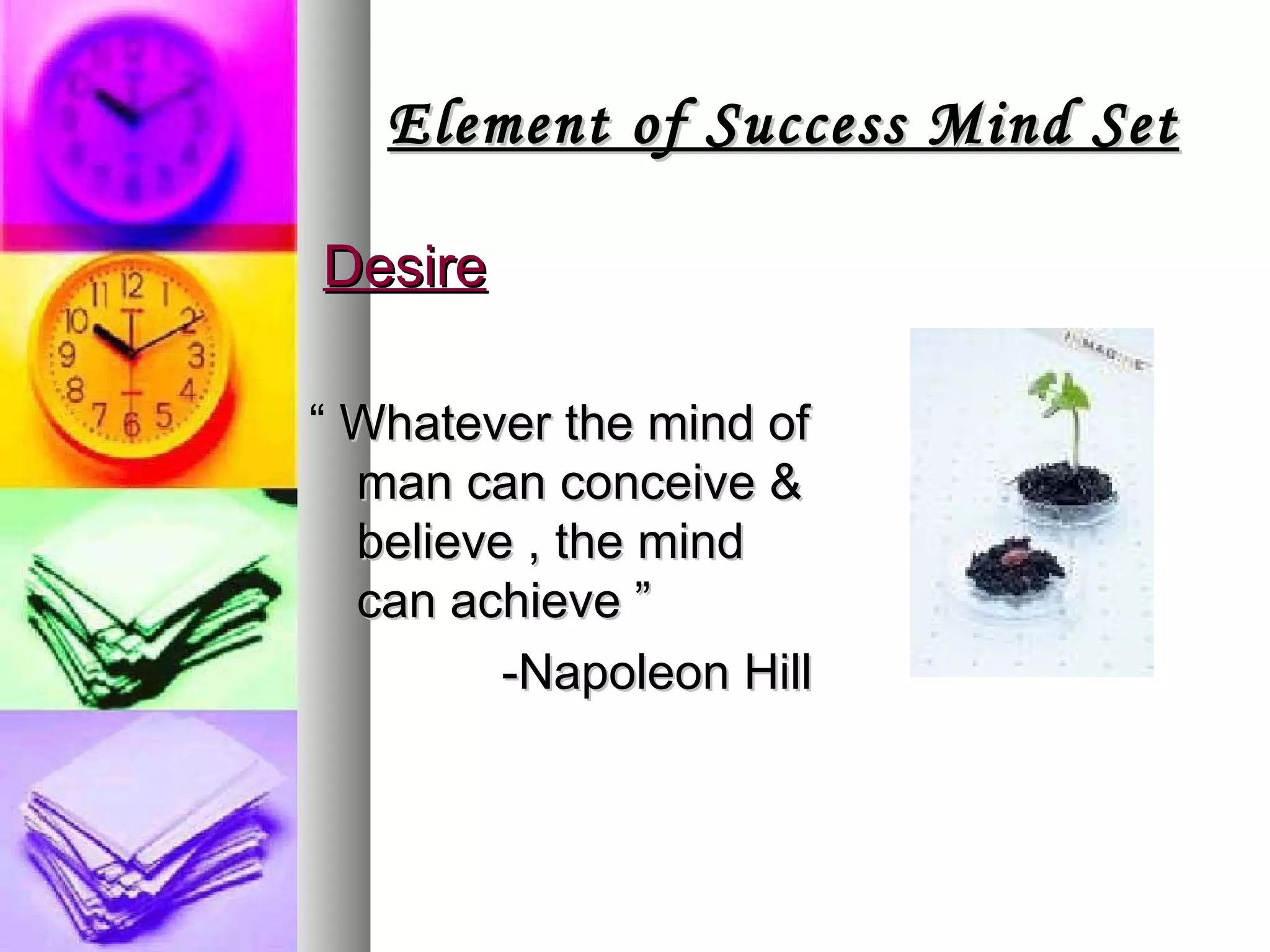 Element of Success Mind Set Desire “  Whatever the mind of man can conceive & believe , the mind can achieve ”  -Napoleon Hill 