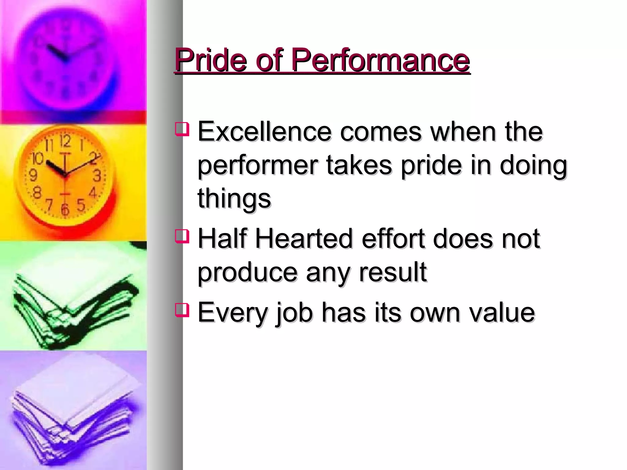 Pride of Performance Excellence comes when the performer takes pride in doing things Half Hearted effort does not produce any result Every job has its own value 