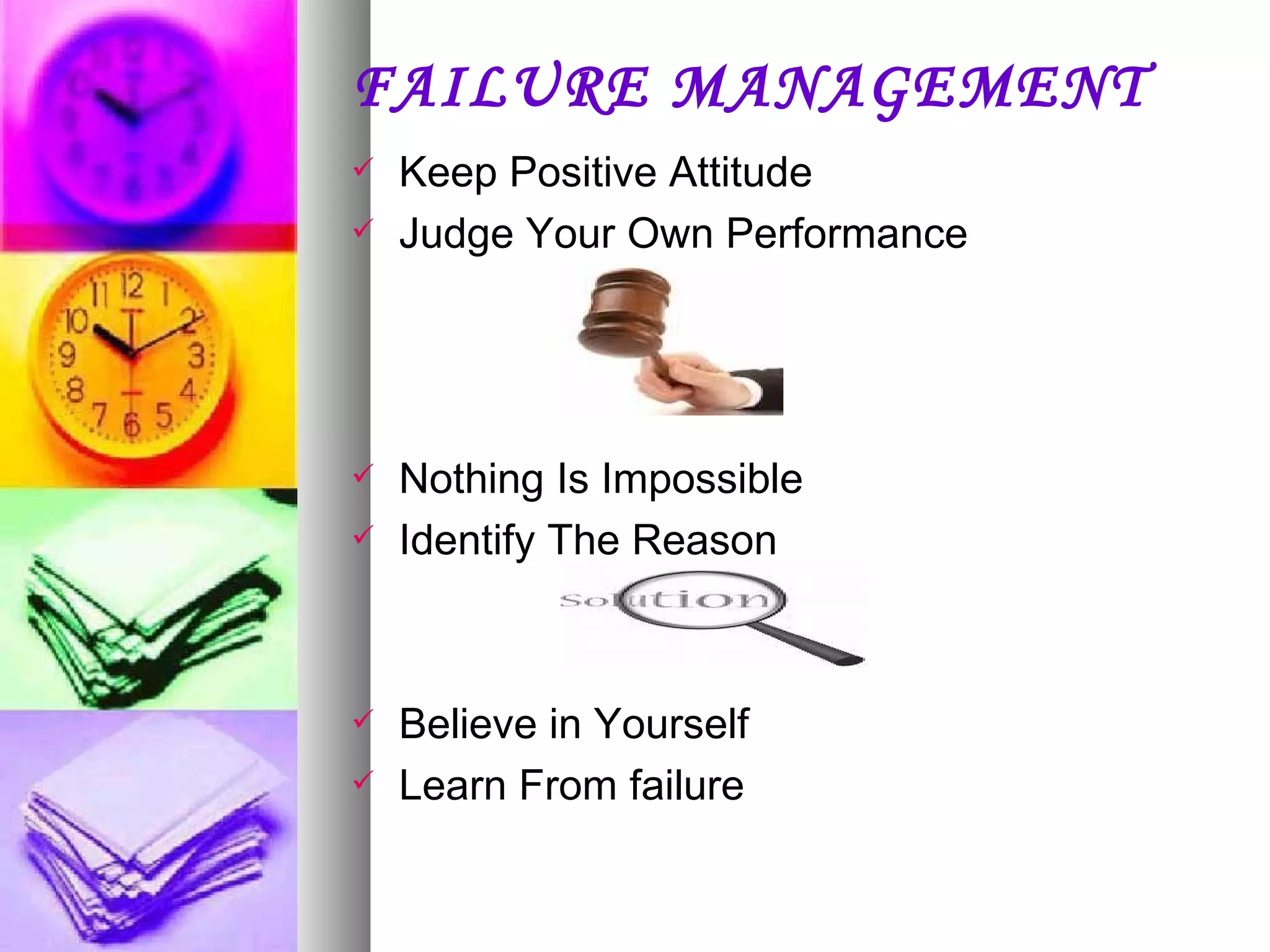 FAILURE MANAGEMENT Keep Positive Attitude Judge Your Own Performance Nothing Is Impossible Identify The Reason Believe in Yourself Learn From failure 