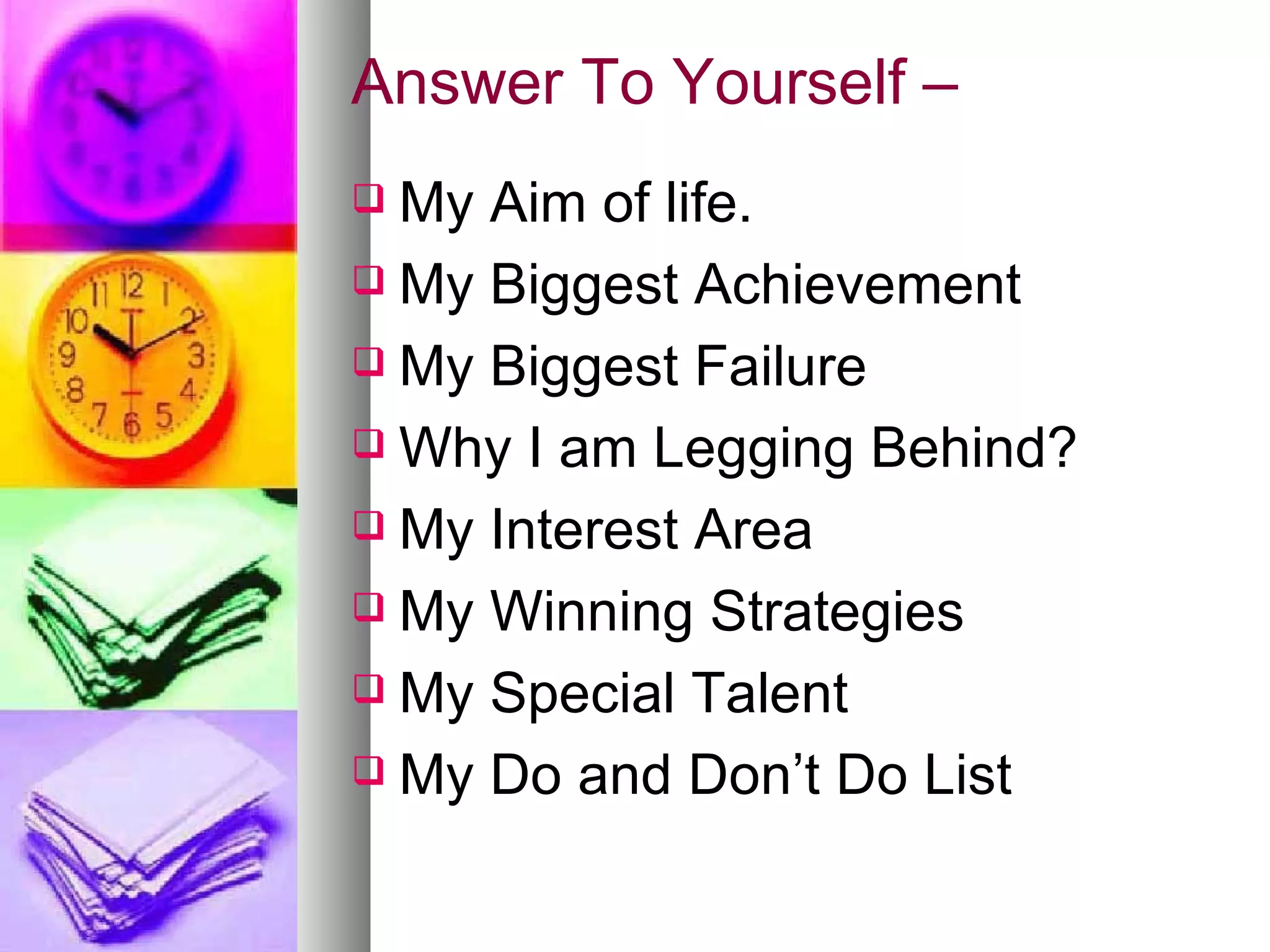 Answer To Yourself – My Aim of life. My Biggest Achievement My Biggest Failure Why I am Legging Behind? My Interest Area My Winning Strategies My Special Talent My Do and Don’t Do List 