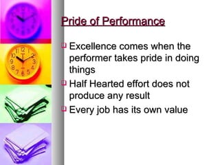 Pride of Performance Excellence comes when the performer takes pride in doing things Half Hearted effort does not produce any result Every job has its own value 
