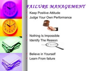 FAILURE MANAGEMENT Keep Positive Attitude Judge Your Own Performance Nothing Is Impossible Identify The Reason Believe in Yourself Learn From failure 