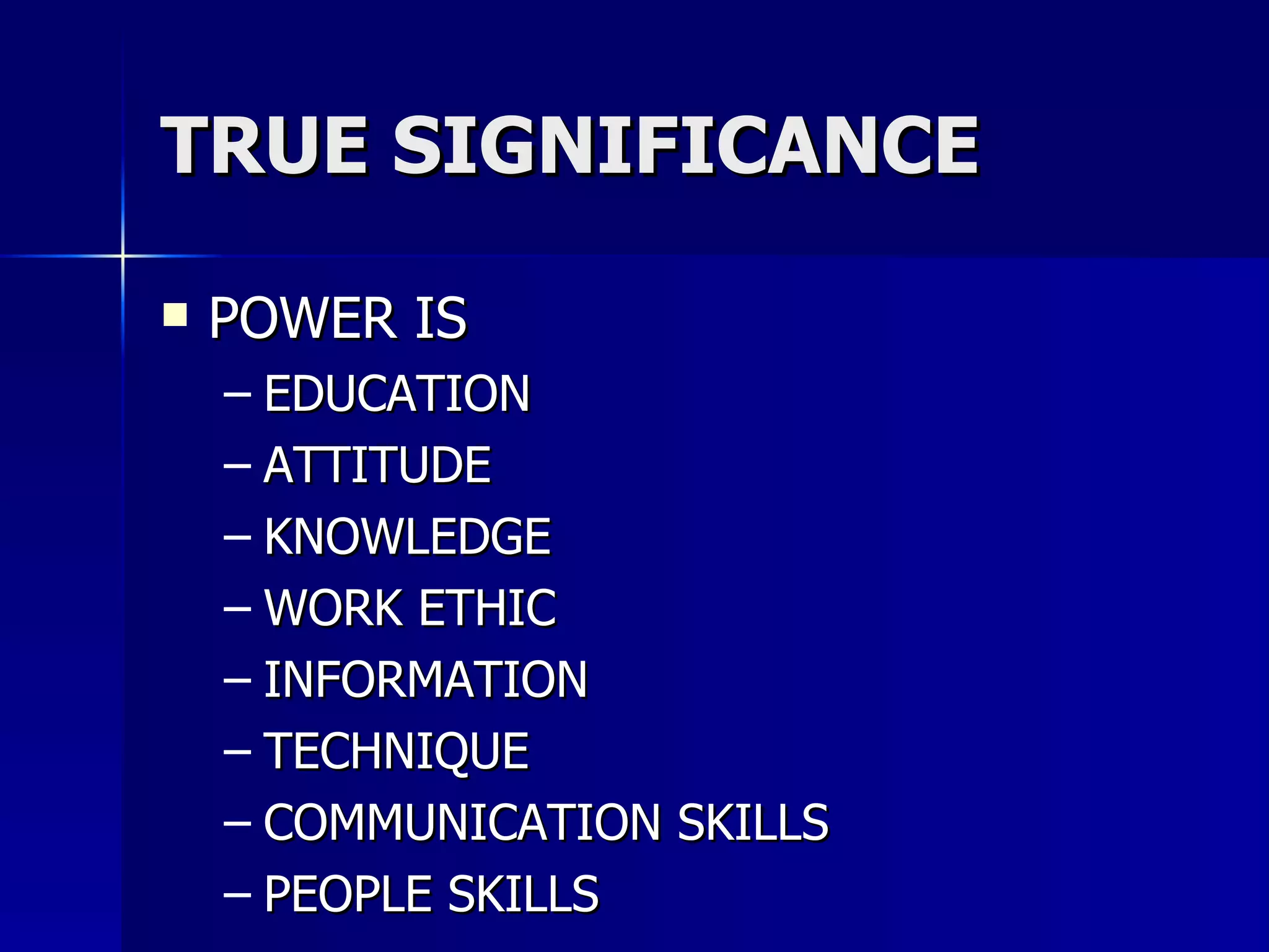 TRUE SIGNIFICANCE POWER IS  EDUCATION ATTITUDE KNOWLEDGE WORK ETHIC INFORMATION TECHNIQUE COMMUNICATION SKILLS PEOPLE SKILLS 