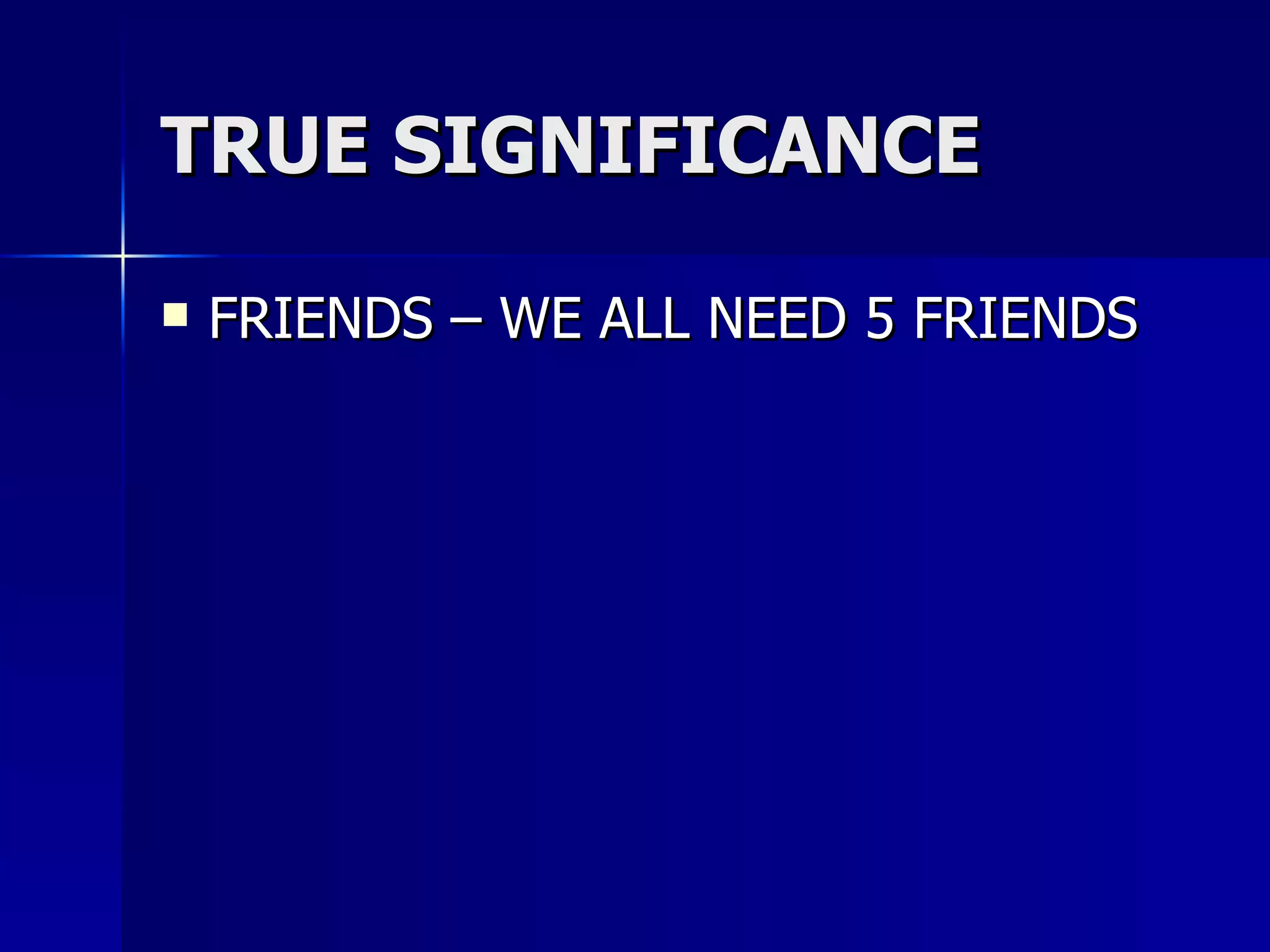 TRUE SIGNIFICANCE FRIENDS – WE ALL NEED 5 FRIENDS 