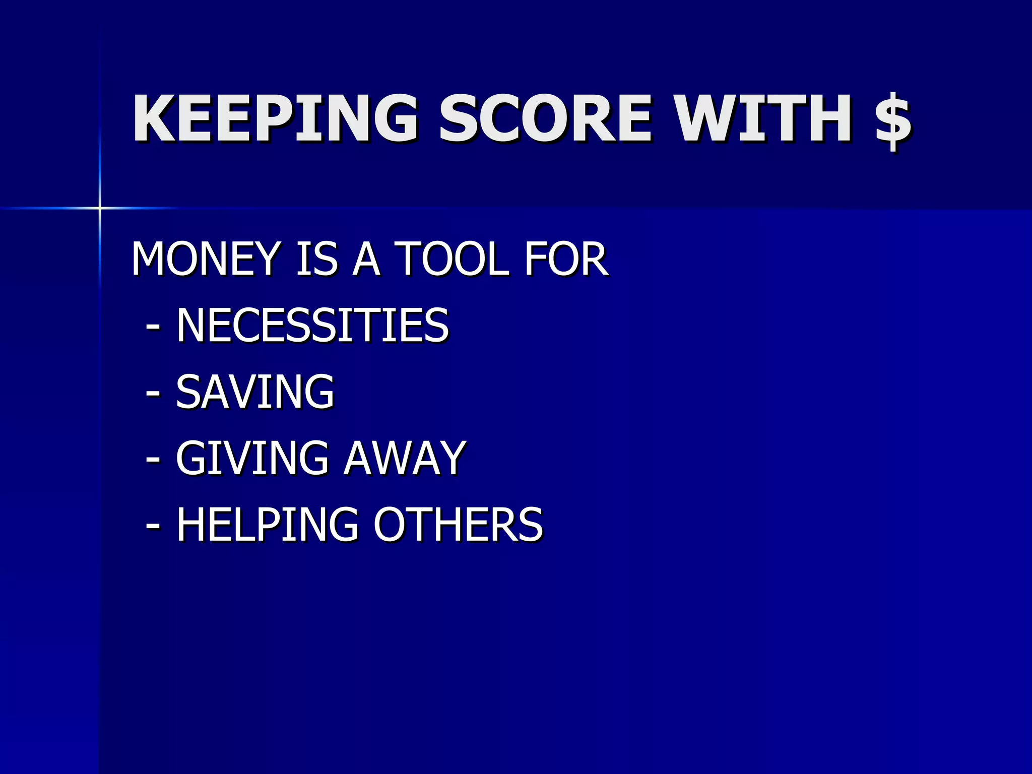 KEEPING SCORE WITH $ MONEY IS A TOOL FOR - NECESSITIES - SAVING - GIVING AWAY - HELPING OTHERS 