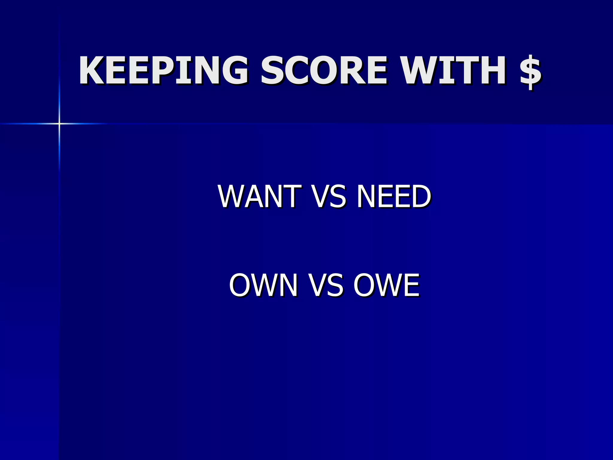 KEEPING SCORE WITH $ WANT VS NEED OWN VS OWE 