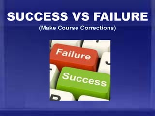 SUCCESS VS FAILURE
(Make Course Corrections)
 